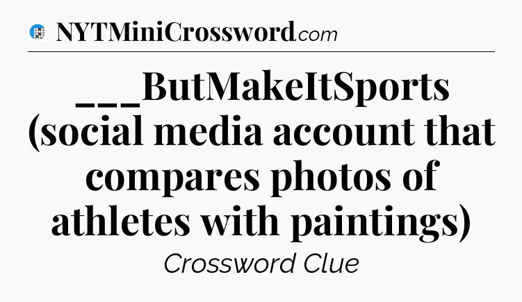 ___ButMakeItSports (social media account that compares photos of athletes with paintings) Crossword Clue