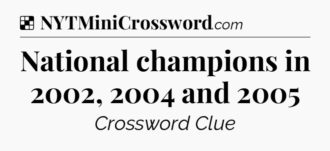 Solution: National champions in 2002, 2004 and 2005 - NYT Crossword