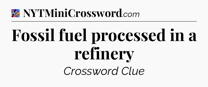 Fossil fuel processed in a refinery Crossword Clue