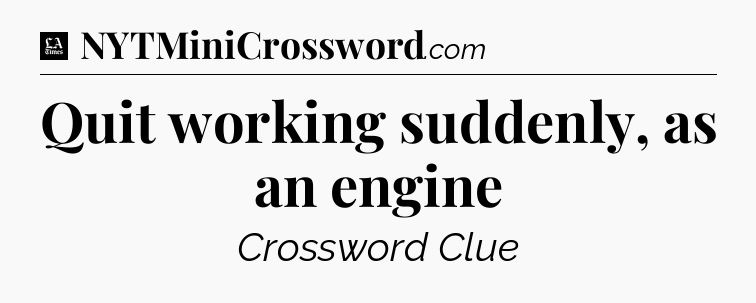 Quit working suddenly, as an engine - LA Times Crossword