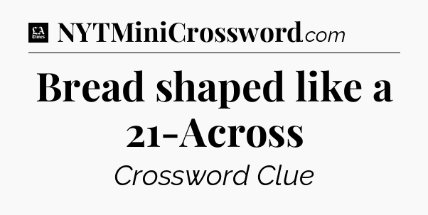 Bread shaped like a 21-Across - LA Times Crossword