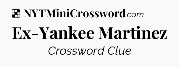 Solution: Ex-Yankee Martinez - NYT Crossword