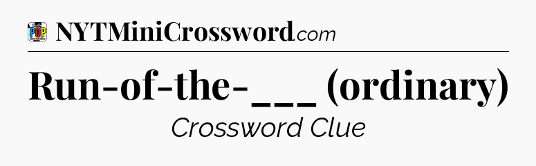 Run-of-the-___ (ordinary) Crossword Clue