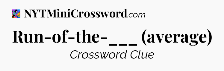 Run-of-the-___ (average) Crossword Clue
