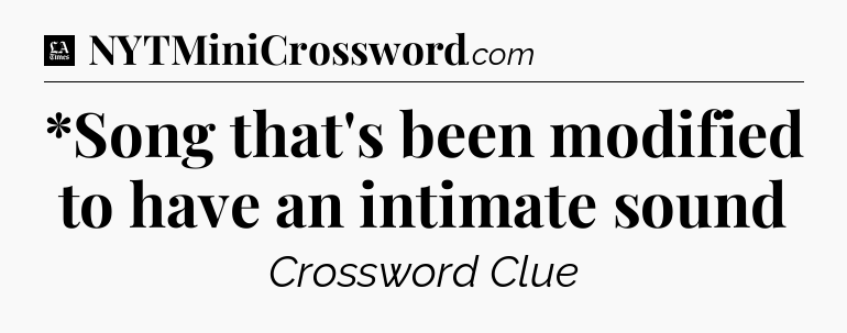 *Song that's been modified to have an intimate sound - LA Times Crossword