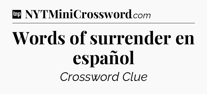 Words of surrender en español Crossword Clue