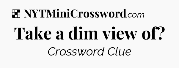 Solution: Take a dim view of - NYT Crossword