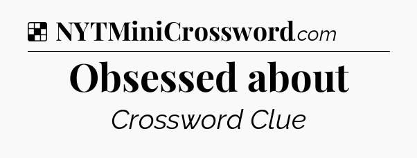 Solution: Obsessed about - NYT Crossword