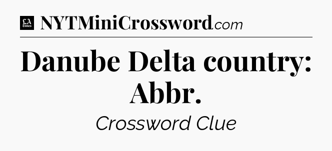 Danube Delta country: Abbr - LA Times Crossword