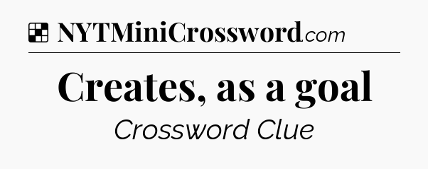 Solution: Creates, as a goal - NYT Crossword