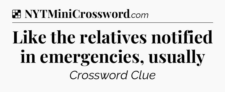 Solution: Like the relatives notified in emergencies, usually - NYT Crossword