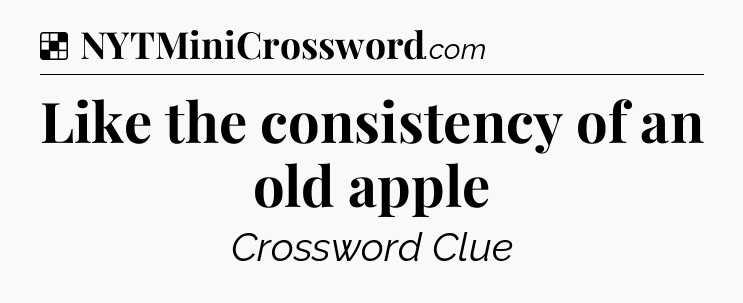 Solution: Like the consistency of an old apple - NYT Crossword