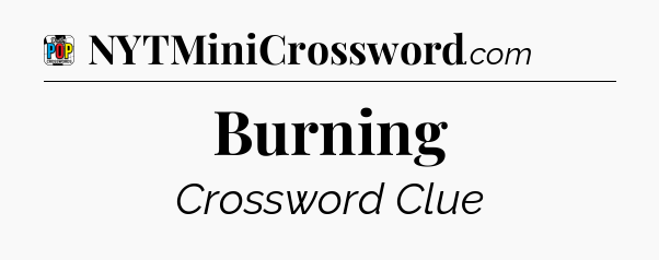 Burning Crossword Clue