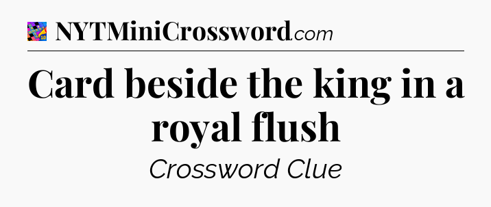 Card beside the king in a royal flush Crossword Clue