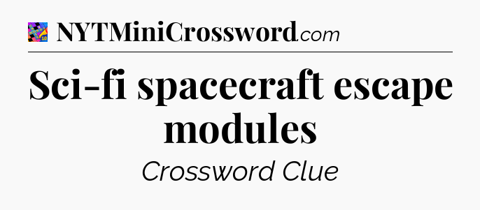 Sci-fi spacecraft escape modules Crossword Clue