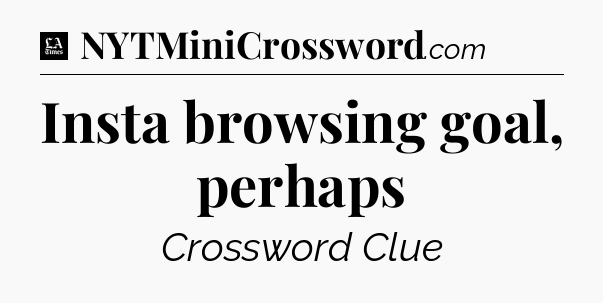 Insta browsing goal, perhaps - LA Times Crossword