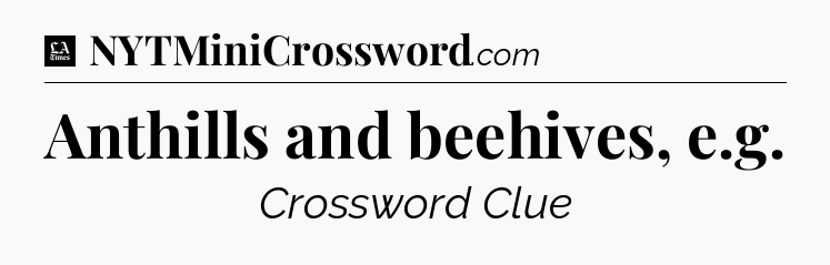 Anthills and beehives, e.g - LA Times Crossword