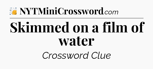 Skimmed on a film of water - 7 Little Words