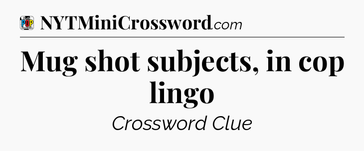 Mug shot subjects, in cop lingo Crossword Clue