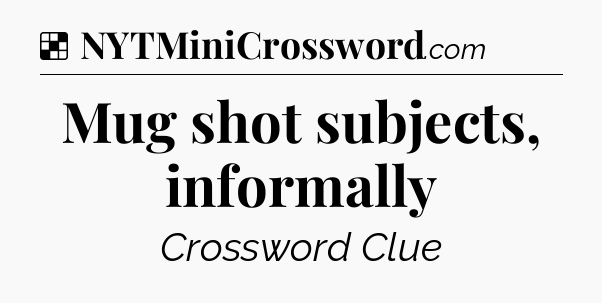 Solution: Mug shot subjects, informally - NYT Crossword