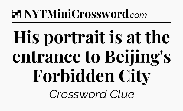 Solution: His portrait is at the entrance to Beijing's Forbidden City - NYT Crossword