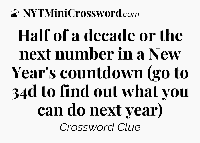 Half of a decade or the next number in a New Year's countdown (go to 34d to find out what you can do next year) - Daily Themed Classic Crossword