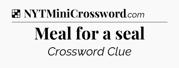 Solution: Meal for a seal - NYT Crossword