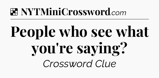 Solution: People who see what you're saying - NYT Crossword