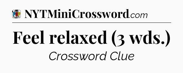 Feel relaxed (3 wds.) Crossword Clue