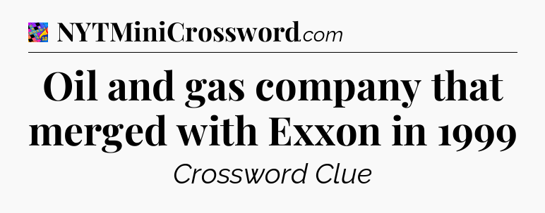 Oil and gas company that merged with Exxon in 1999 Crossword Clue
