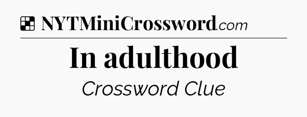 Solution: In adulthood - NYT Crossword