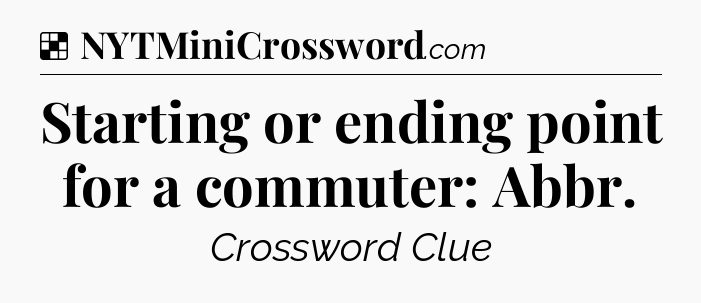 Solution: Starting or ending point for a commuter: Abbr - NYT Crossword