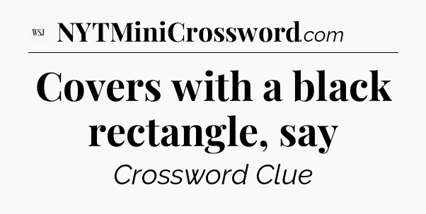 Covers with a black rectangle, say - WSJ Crossword