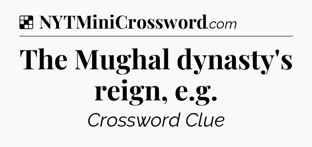 Solution: The Mughal dynasty's reign, e.g - NYT Crossword