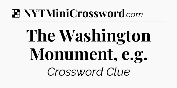 Solution: The Washington Monument, e.g - NYT Crossword