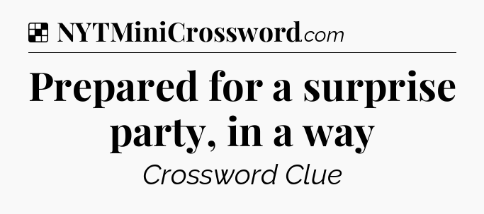 Solution: Prepared for a surprise party, in a way - NYT Crossword
