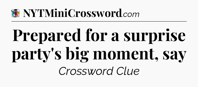 Prepared for a surprise party's big moment, say Crossword Clue