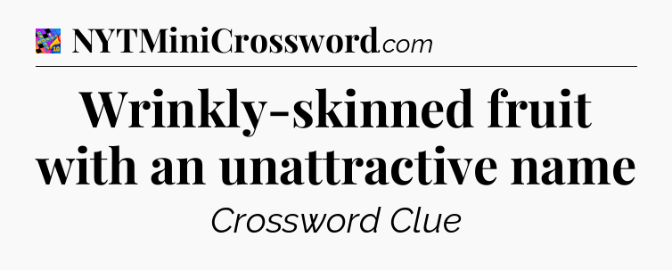 Wrinkly-skinned fruit with an unattractive name Crossword Clue