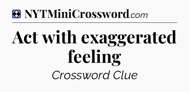 Solution: Act with exaggerated feeling - NYT Mini Crossword