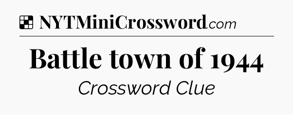 Solution: Battle town of 1944 - NYT Crossword