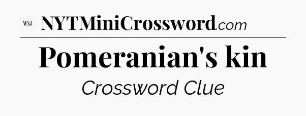 Pomeranian's kin - WSJ Crossword