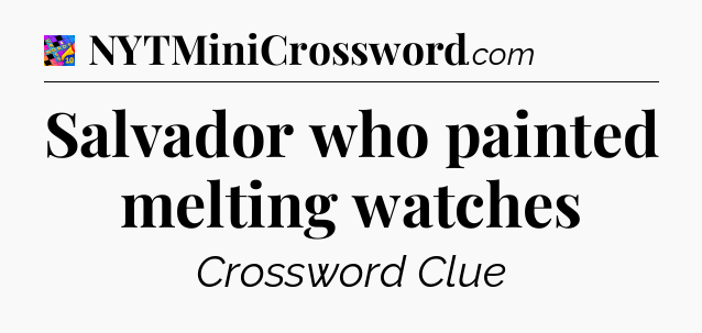 Salvador who painted melting watches Crossword Clue