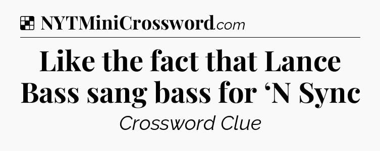 Solution: Like the fact that Lance Bass sang bass for ‘N Sync - NYT Crossword
