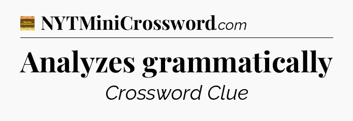 Analyzes grammatically - Eugene Sheffer Crossword