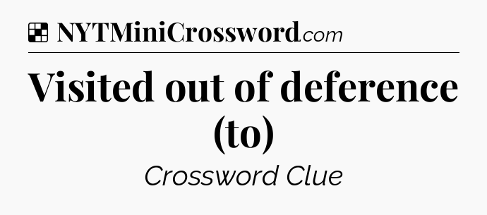 Solution: Visited out of deference (to) - NYT Crossword