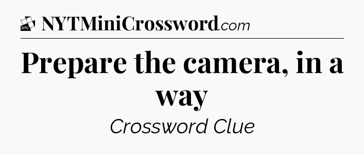 Prepare the camera, in a way - Daily Themed Classic Crossword