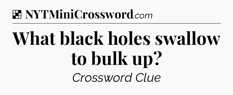 Solution: What black holes swallow to bulk up - NYT Crossword