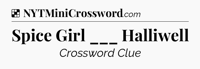 Solution: Spice Girl ___ Halliwell - NYT Crossword