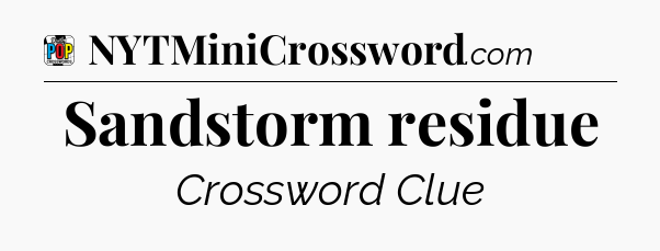 Sandstorm residue Crossword Clue