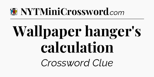 Wallpaper hanger's calculation Crossword Clue